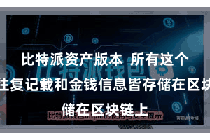 比特派资产版本 所有这个词的往复记载和金钱信息皆存储在区块链上