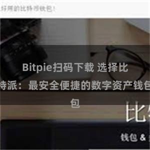 Bitpie扫码下载 选择比特派：最安全便捷的数字资产钱包