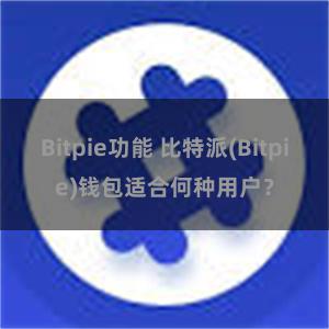 Bitpie功能 比特派(Bitpie)钱包适合何种用户？