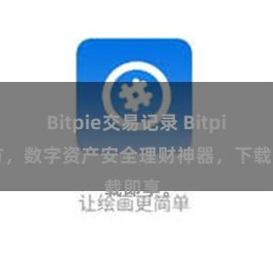 Bitpie交易记录 Bitpie官方，数字资产安全理财神器，下载即享。