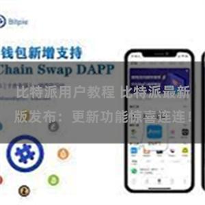 比特派用户教程 比特派最新版发布：更新功能惊喜连连！