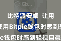 比特派安卓  让用户在使用Bitpie钱包时感到轻视自豪