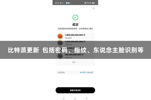 比特派更新  包括密码、指纹、东说念主脸识别等