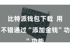 比特派钱包下载  用户不错通过“添加金钱”功能