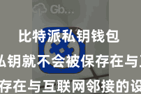 比特派私钥钱包  您的私钥就不会被保存在与互联网邻接的设备中