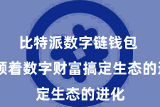 比特派数字链钱包  引颈着数字财富搞定生态的进化