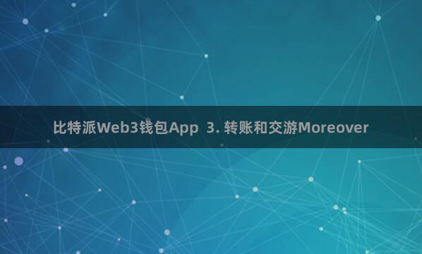 比特派Web3钱包App  3. 转账和交游Moreover