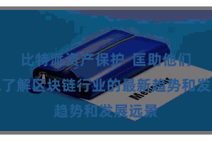 比特派资产保护  匡助他们更好地了解区块链行业的最新趋势和发展远景