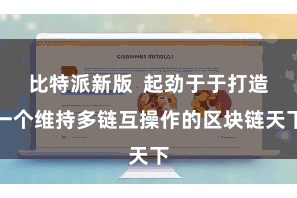 比特派新版  起劲于于打造一个维持多链互操作的区块链天下