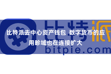 比特派去中心资产钱包  数字货币的应用畛域也在连接扩大
