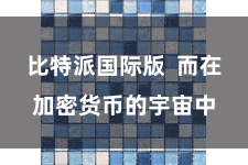 比特派国际版  而在加密货币的宇宙中