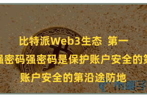 比特派Web3生态  第一招：树立强密码强密码是保护账户安全的第沿途防地