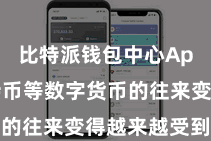 比特派钱包中心App  比特币等数字货币的往来变得越来越受到善良