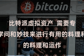 比特派虚拟资产  需要专科的学问和妙技来进行有用的料理和运作