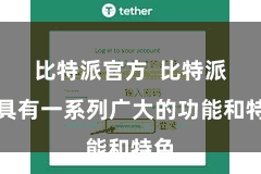 比特派官方  比特派还具有一系列广大的功能和特色