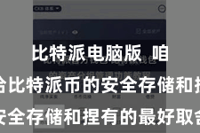 比特派电脑版  咱们将接洽比特派币的安全存储和捏有的最好取舍