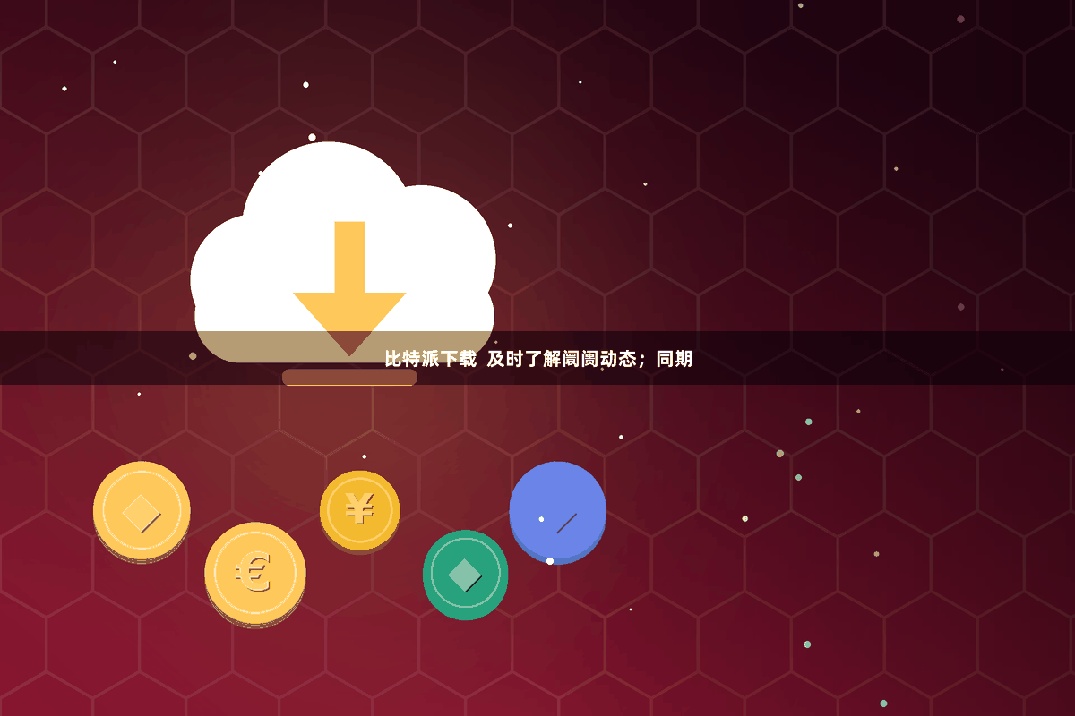 比特派下载  及时了解阛阓动态；同期